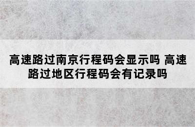 高速路过南京行程码会显示吗 高速路过地区行程码会有记录吗